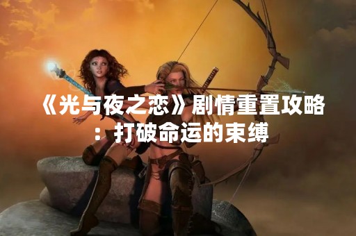 《光与夜之恋》剧情重置攻略：打破命运的束缚