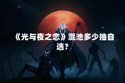 《光与夜之恋》混池多少抽自选？
