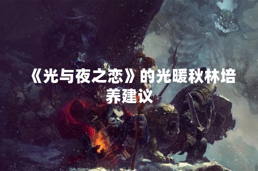 《光与夜之恋》的光暖秋林培养建议