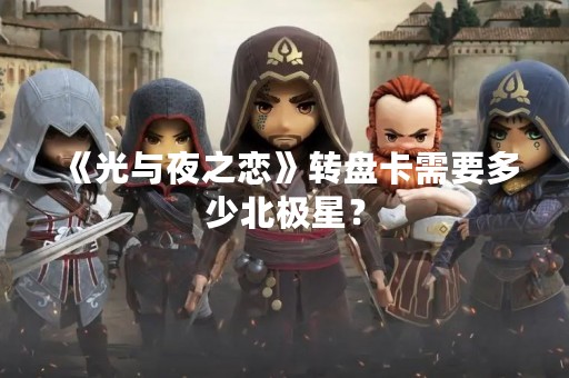 《光与夜之恋》转盘卡需要多少北极星？