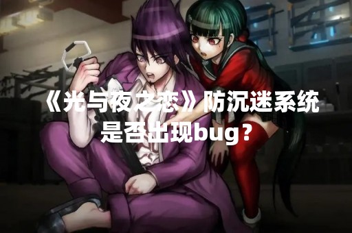 《光与夜之恋》防沉迷系统是否出现bug？