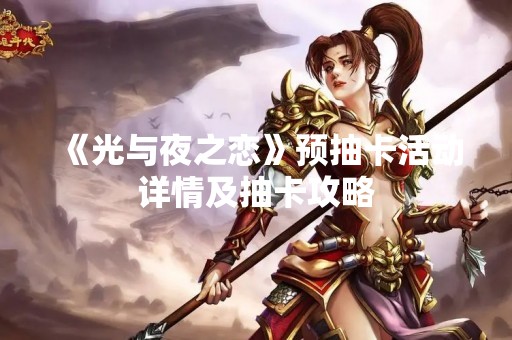 《光与夜之恋》预抽卡活动详情及抽卡攻略