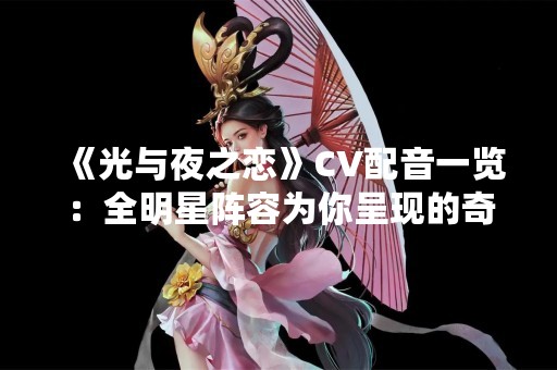 《光与夜之恋》CV配音一览：全明星阵容为你呈现的奇幻世界