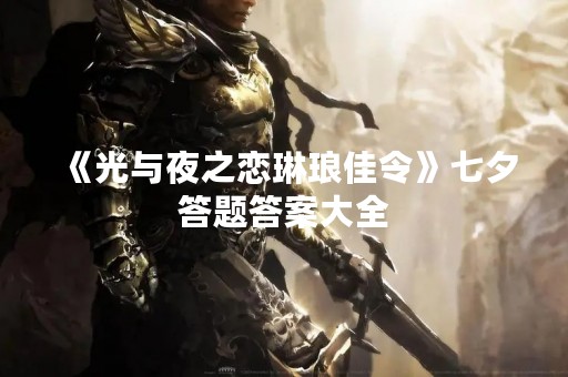 《光与夜之恋琳琅佳令》七夕答题答案大全