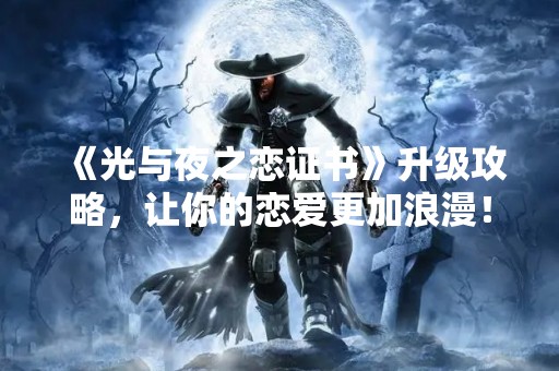 《光与夜之恋证书》升级攻略，让你的恋爱更加浪漫！