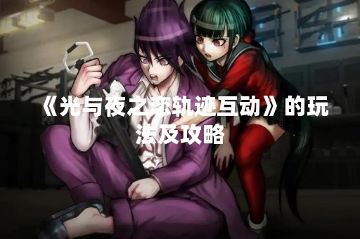 《光与夜之恋轨迹互动》的玩法及攻略