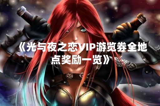 《光与夜之恋VIP游览券全地点奖励一览》