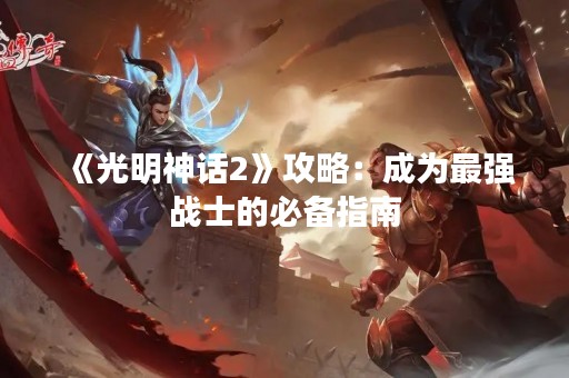 《光明神话2》攻略：成为最强战士的必备指南
