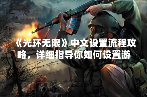 《光环无限》中文设置流程攻略，详细指导你如何设置游戏语言和其他选项，让你更好地享受游戏乐趣。