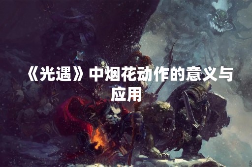 《光遇》中烟花动作的意义与应用