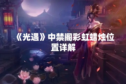 《光遇》中禁阁彩虹蜡烛位置详解