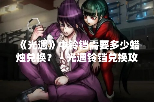 《光遇》中铃铛需要多少蜡烛兑换？ - 光遇铃铛兑换攻略