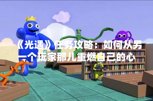 《光遇》任务攻略：如何从另一个玩家那儿重燃自己的心火