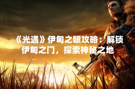 《光遇》伊甸之眼攻略：解锁伊甸之门，探索神秘之地