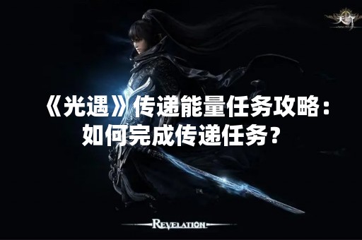 《光遇》传递能量任务攻略：如何完成传递任务？