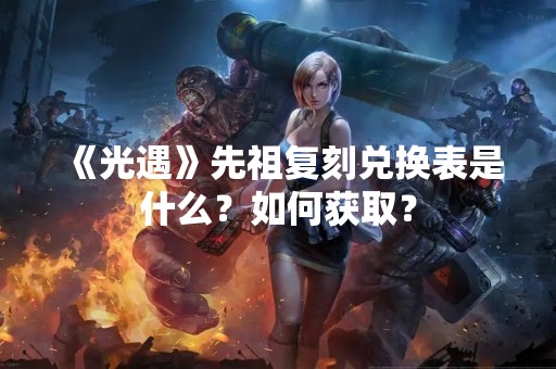 《光遇》先祖复刻兑换表是什么？如何获取？
