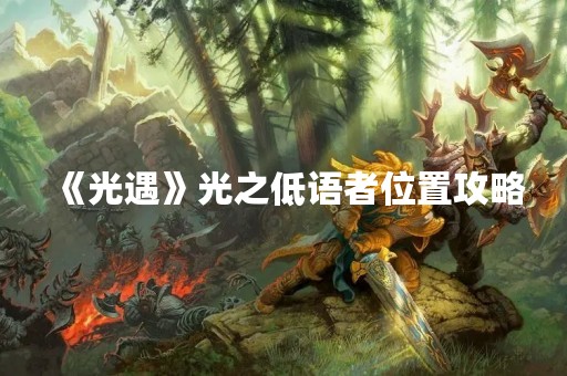 《光遇》光之低语者位置攻略