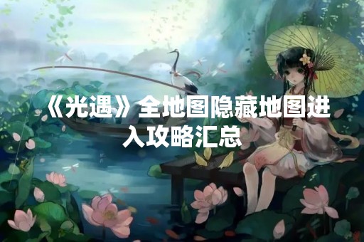 《光遇》全地图隐藏地图进入攻略汇总