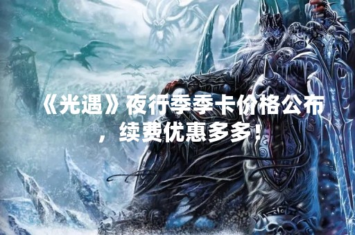 《光遇》夜行季季卡价格公布，续费优惠多多！