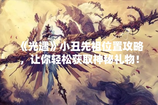 《光遇》小丑先祖位置攻略，让你轻松获取神秘礼物！