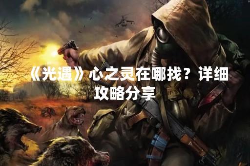 《光遇》心之灵在哪找？详细攻略分享