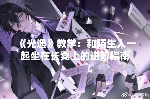 《光遇》教学：和陌生人一起坐在长凳上的进阶指南