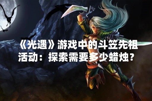 《光遇》游戏中的斗笠先祖活动：探索需要多少蜡烛？