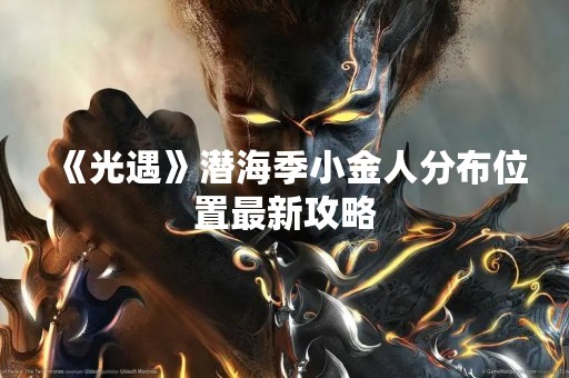 《光遇》潜海季小金人分布位置最新攻略