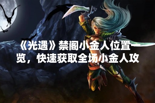 《光遇》禁阁小金人位置一览，快速获取全场小金人攻略！