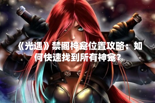 《光遇》禁阁神龛位置攻略：如何快速找到所有神龛？
