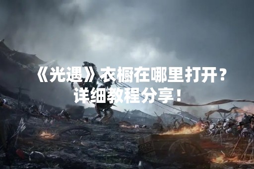 《光遇》衣橱在哪里打开？详细教程分享！
