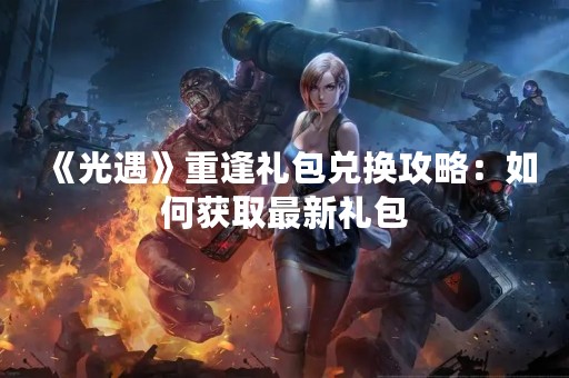 《光遇》重逢礼包兑换攻略：如何获取最新礼包