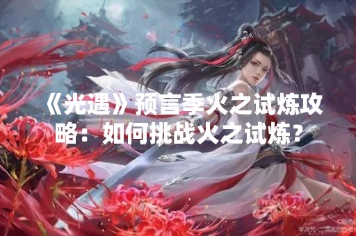 《光遇》预言季火之试炼攻略：如何挑战火之试炼？
