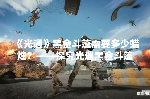 《光遇》黑金斗篷需要多少蜡烛？——探究光遇黑金斗篷的获取方法