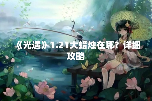 《光遇》1.21大蜡烛在哪？详细攻略