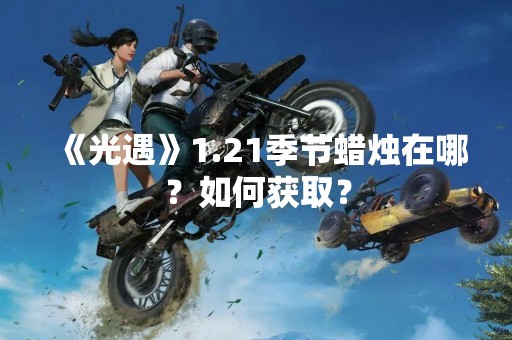 《光遇》1.21季节蜡烛在哪？如何获取？