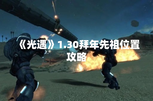 《光遇》1.30拜年先祖位置攻略
