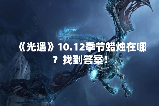 《光遇》10.12季节蜡烛在哪？找到答案！