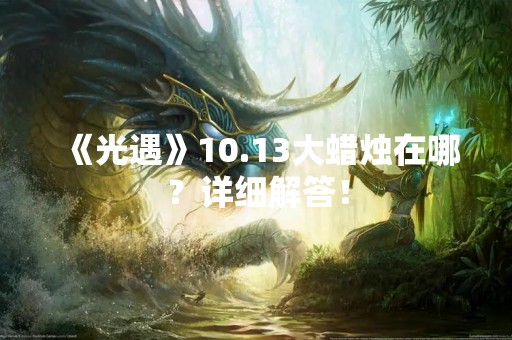 《光遇》10.13大蜡烛在哪？详细解答！