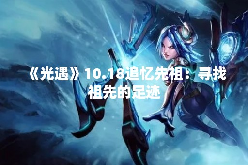 《光遇》10.18追忆先祖：寻找祖先的足迹