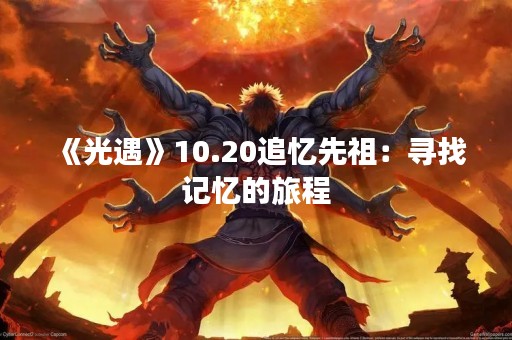 《光遇》10.20追忆先祖：寻找记忆的旅程