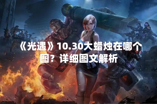 《光遇》10.30大蜡烛在哪个图？详细图文解析