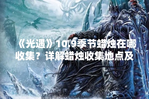 《光遇》10.9季节蜡烛在哪收集？详解蜡烛收集地点及获取方法