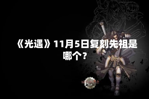 《光遇》11月5日复刻先祖是哪个？