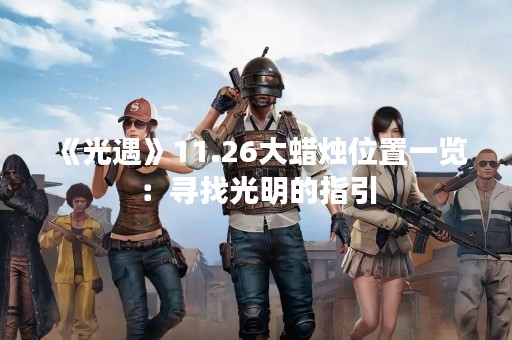《光遇》11.26大蜡烛位置一览：寻找光明的指引