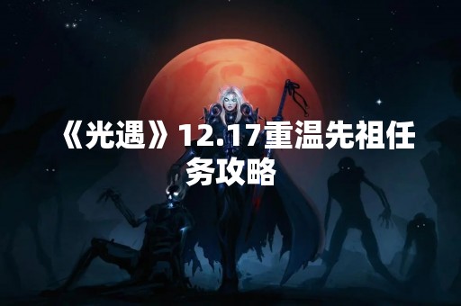 《光遇》12.17重温先祖任务攻略