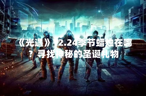 《光遇》12.24季节蜡烛在哪？寻找神秘的圣诞礼物