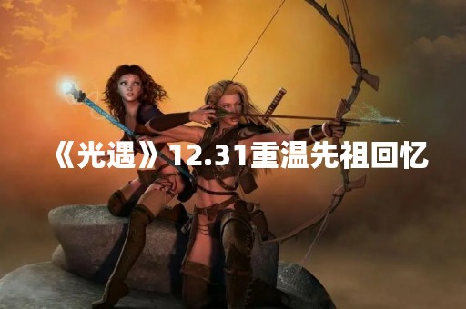 《光遇》12.31重温先祖回忆
