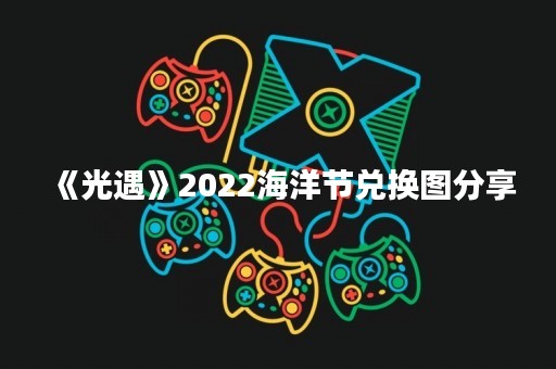 《光遇》2022海洋节兑换图分享