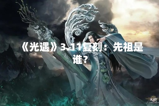 《光遇》3.11复刻：先祖是谁？